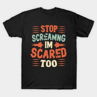 Stop Screaming I'm Scared Too T-Shirt